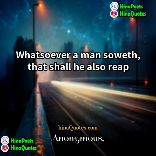 Anonymous Quotes | Whatsoever a man soweth, that shall he